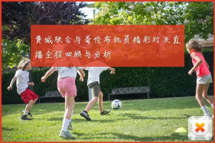 费城联合与哥伦布机员精彩对决直播全程回顾与分析