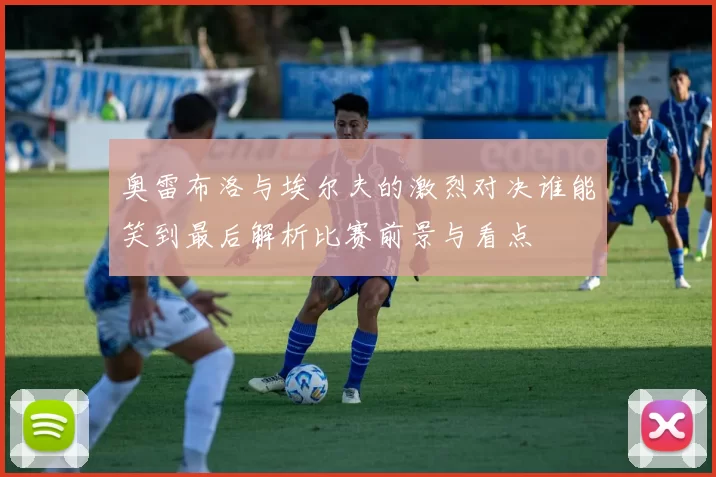 奥雷布洛与埃尔夫的激烈对决谁能笑到最后解析比赛前景与看点
