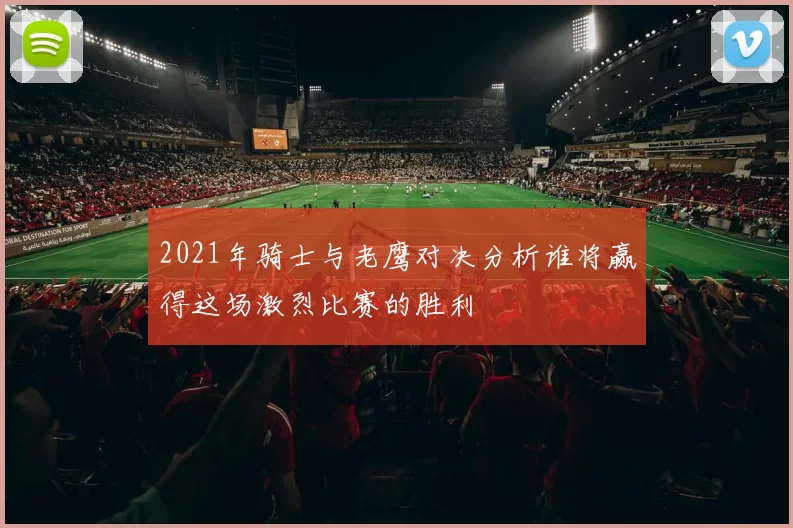 2021年骑士与老鹰对决分析谁将赢得这场激烈比赛的胜利