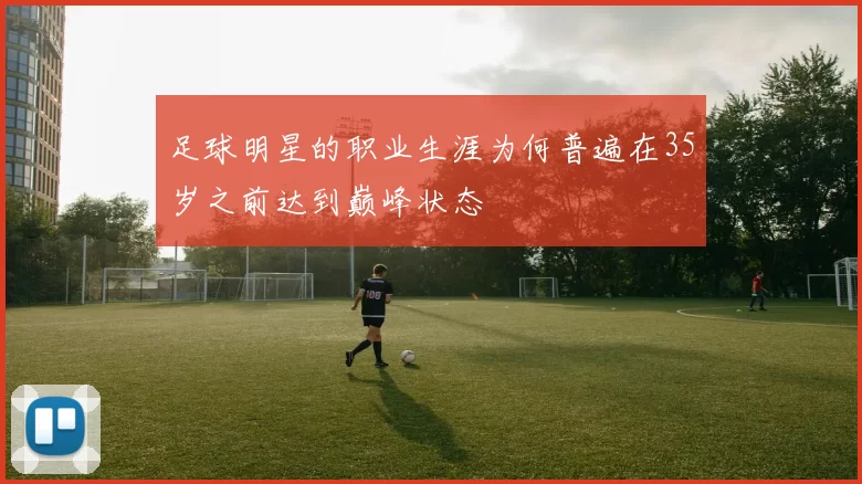 足球明星的职业生涯为何普遍在35岁之前达到巅峰状态