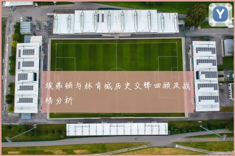 埃弗顿与林肯城历史交锋回顾及战绩分析