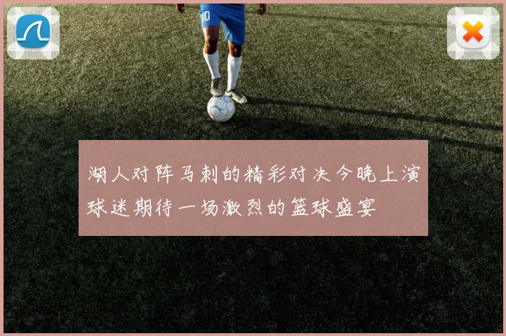 湖人对阵马刺的精彩对决今晚上演球迷期待一场激烈的篮球盛宴
