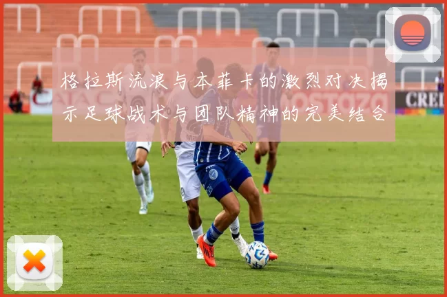 格拉斯流浪与本菲卡的激烈对决揭示足球战术与团队精神的完美结合